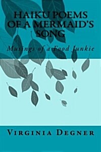 Haiku Poems of a Mermaids Song: Musings of a Food Junkie (Paperback)