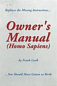 Owners Manual (Homo Sapiens): Replaces the Missing Instructions You Should Have Gotten at Birth. (Paperback)