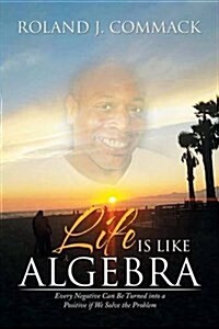 Life Is Like Algebra: Every Negative Can Be Turned Into a Positive If We Solve the Problem (Paperback)