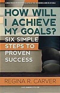 How Will I Achieve My Goals?: Six Simple Steps to Proven Success (Paperback)