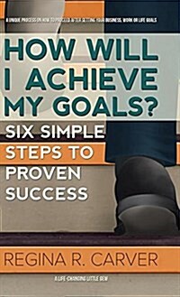 How Will I Achieve My Goals?: Six Simple Steps to Proven Success (Hardcover)