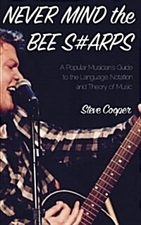 Never Mind the Bee S#arps: The Popular Musicians Guide to the Language, Notation and Theory of Music (Paperback)