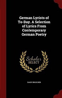 German Lyrists of To-Day. a Selection of Lyrics from Contemporary German Poetry (Hardcover)