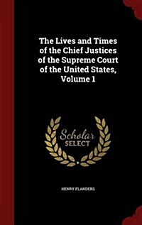 The Lives and Times of the Chief Justices of the Supreme Court of the United States, Volume 1 (Hardcover)
