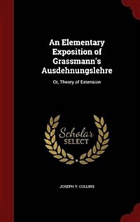 An Elementary Exposition of Grassmanns Ausdehnungslehre: Or, Theory of Extension (Hardcover)