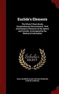 Euclides Elements: The Whole Fifteen Books Compendiously Demonstrated: With Archimedess Theorems of the Sphere and Cylinder, Investigate (Hardcover)