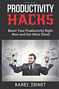 Productivity Hacks: Boost Your Productivity Right Now and Get More Done! (Paperback)