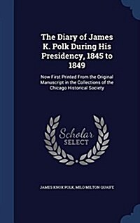 The Diary of James K. Polk During His Presidency, 1845 to 1849: Now First Printed from the Original Manuscript in the Collections of the Chicago Histo (Hardcover)