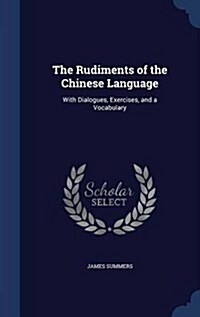 The Rudiments of the Chinese Language: With Dialogues, Exercises, and a Vocabulary (Hardcover)