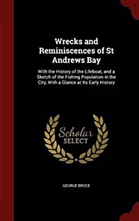 Wrecks and Reminiscences of St Andrews Bay: With the History of the Lifeboat, and a Sketch of the Fishing Population in the City, with a Glance at Its (Hardcover)
