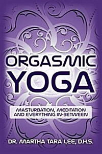 Orgasmic Yoga: Masturbation, Meditation and Everything In-Between (Paperback)
