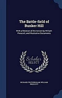 The Battle-Field of Bunker Hill: With a Relation of the Action by William Prescott, and Illustrative Documents (Hardcover)