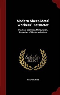 Modern Sheet-Metal Workers Instructor: Practical Geometry, Mensuration, Properties of Metals and Alloys (Hardcover)