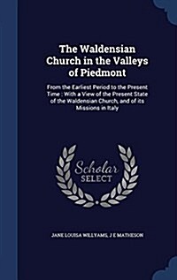 The Waldensian Church in the Valleys of Piedmont: From the Earliest Period to the Present Time: With a View of the Present State of the Waldensian Chu (Hardcover)