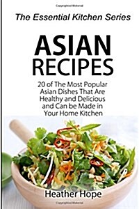 Asian Recipes: 20 of the Most Popular Asian Dishes That Are Healthy and Delicious and Can Be Made in Your Home Kitchen (Paperback)