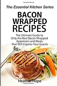 Bacon Wrapped Recipes: The Ultimate Guide to Only the Best Bacon Wrapped Appetizers and Meals That Will Impress Your Guests (Paperback)