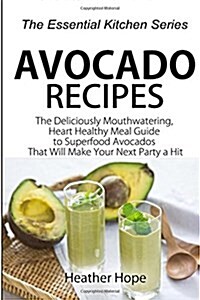 Avocado Recipes: Guide the Deliciously Mouthwatering, Heart Healthy Meal Guide to Superfood Avocados That Will Make Your Next Party a H (Paperback)