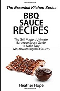 BBQ Sauce Recipes: The Grill Masters Ultimate Barbecue Sauce Guide to Make Easy Mouthwatering BBQ Sauces (Paperback)