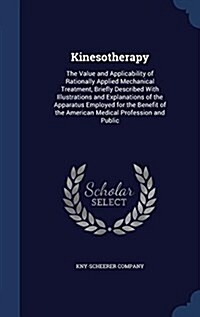 Kinesotherapy: The Value and Applicability of Rationally Applied Mechanical Treatment, Briefly Described with Illustrations and Expla (Hardcover)