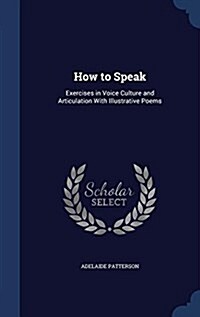 How to Speak: Exercises in Voice Culture and Articulation with Illustrative Poems (Hardcover)