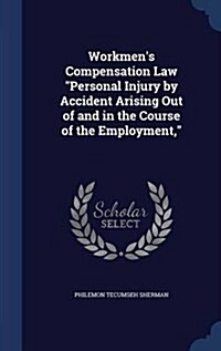 Workmens Compensation Law Personal Injury by Accident Arising Out of and in the Course of the Employment, (Hardcover)