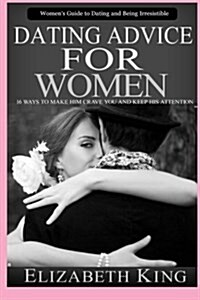 Dating Advice for Women: Womens Guide to Dating and Being Irresistible: 16 Ways to Make Him Crave You and Keep His Attention (Dating Tips, Dat (Paperback)