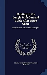 Hunting in the Jungle with Gun and Guide After Large Game: Adapted from Les Animaux Sauvages, (Hardcover)