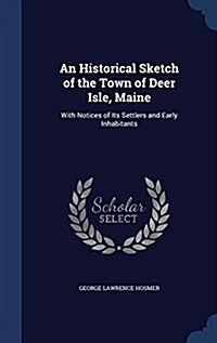 An Historical Sketch of the Town of Deer Isle, Maine: With Notices of Its Settlers and Early Inhabitants (Hardcover)