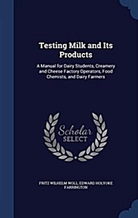 Testing Milk and Its Products: A Manual for Dairy Students, Creamery and Cheese Factory Operators, Food Chemists, and Dairy Farmers (Hardcover)