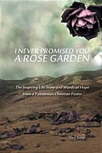 I Never Promised You a Rose Garden: The Inspiring Life Story and Words of Hope from a Palestinian Christian Pastor (Paperback)