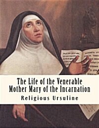The Life of the Venerable Mother Mary of the Incarnation (Paperback)