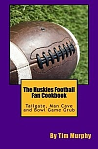 The Huskies Football Fan Cookbook: Tailgate, Man Cave and Bowl Game Grub (Paperback)
