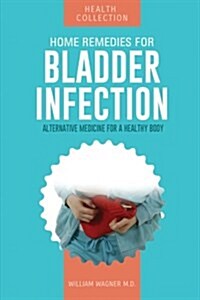 Home Remedies for Bladder Infection: Alternative Medicine for a Healthy Body (Paperback)