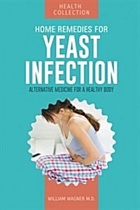 Home Remedies for Yeast Infections: Alternative Medicine for a Healthy Body (Paperback)