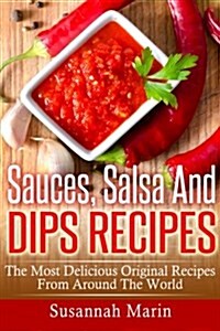 Sauces, Salsa and Dips Recipes: The Most Delicious Original Recipes from Around the World (Paperback)