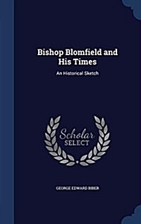 Bishop Blomfield and His Times: An Historical Sketch (Hardcover)