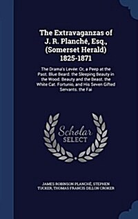 The Extravaganzas of J. R. Planch? Esq., (Somerset Herald) 1825-1871: The Dramas Lev?: Or, a Peep at the Past. Blue Beard. the Sleeping Beauty in t (Hardcover)