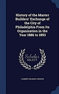 History of the Master Builders Exchange of the City of Philadelphia from Its Organization in the Year 1886 to 1893 (Hardcover)