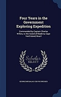 Four Years in the Government Exploring Expedition: Commanded by Captain Charles Wilkes, to the Island of Madeira, Cape Verd Island, Brazil (Hardcover)
