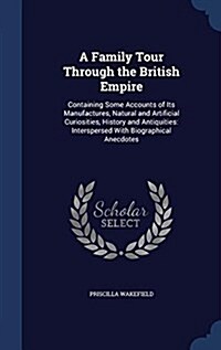 A Family Tour Through the British Empire: Containing Some Accounts of Its Manufactures, Natural and Artificial Curiosities, History and Antiquities: I (Hardcover)