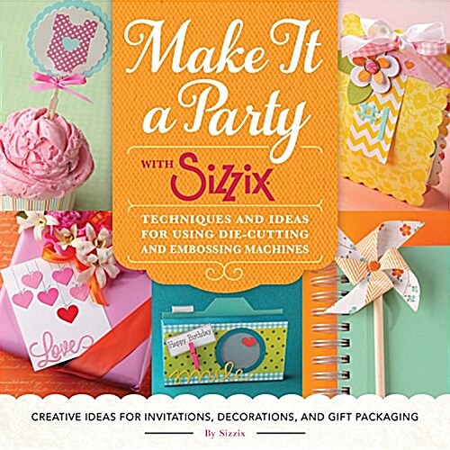 Make It a Party with Sizzix: Techniques and Ideas for Using Die-Cutting and Embossing Machines - Creative Ideas for Invitations, Decorations, and G (Paperback)