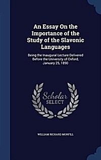 An Essay on the Importance of the Study of the Slavonic Languages: Being the Inaugural Lecture Delivered Before the University of Oxford, January 25, (Hardcover)