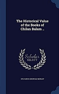 The Historical Value of the Books of Chilan Balam .. (Hardcover)