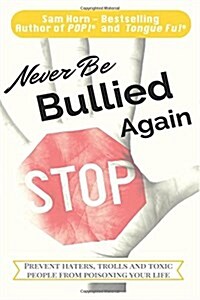 Never Be Bullied Again: Prevent Haters, Trolls and Toxic People from Poisoning Your Life (Paperback)