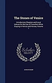 The Stones of Venice: Introductory Chapters and Local Indices for the Use of Travellers While Staying in Venice and Verona, Volume 1 (Hardcover)