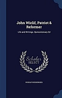 John Wiclif, Patriot & Reformer: Life and Writings. Quincentenary Ed (Hardcover)