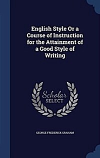 English Style or a Course of Instruction for the Attainment of a Good Style of Writing (Hardcover)