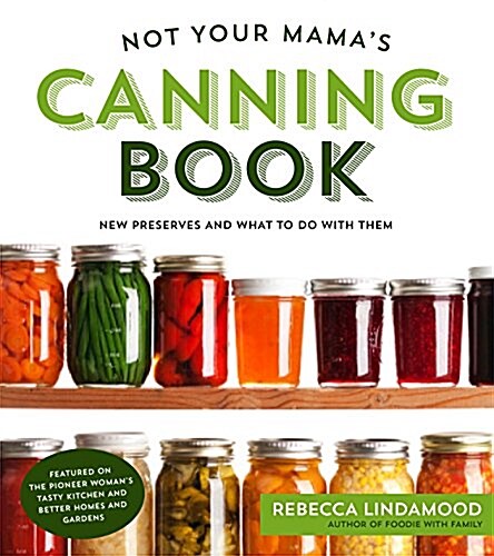 Not Your Mamas Canning Book: Modern Canned Goods and What to Make with Them (Paperback)