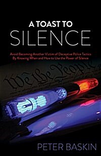 A Toast to Silence: Avoid Becoming Another Victim of Deceptive Police Tactics by Knowing When and How to Use the Power of Silence (Paperback)