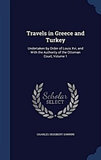 Travels in Greece and Turkey: Undertaken by Order of Louis XVI, and with the Authority of the Ottoman Court, Volume 1 (Hardcover)